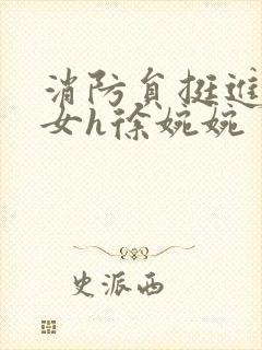 消防员挺进乖乖女h徐婉婉