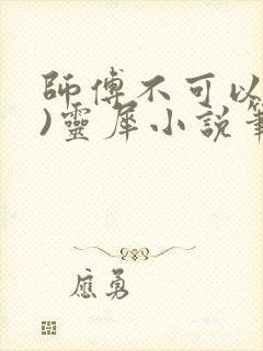 师傅不可以(限)灵犀小说笔趣阁