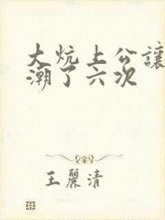 大炕上公让我高潮了六次