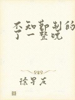 不知节制的索要了一整晚