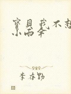 宝贝 我不想带小雨伞