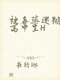 被春药迷糊的女高中生H