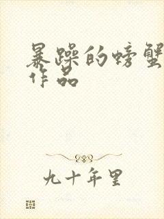 暴躁的螃蟹全部作品