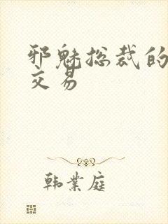 邪魅总裁的冷酷交易