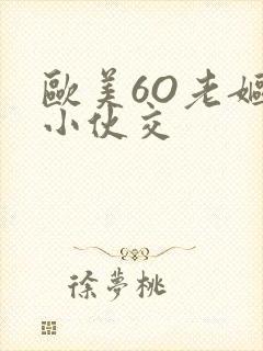 欧美6O老妪与小伙交