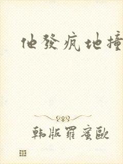 他发疯地撞着他