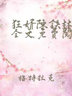 狂婿陈铁林清音全文免费阅读