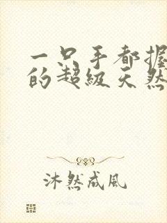 一只手都握不住的超级天然