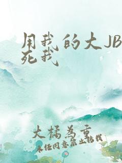 用我的大JBC死我