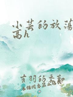 小芸的放荡日记高h