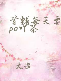 首辅每天要不够po吖茶