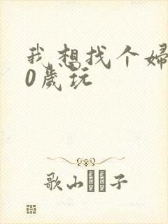 我想找个妇女50岁玩