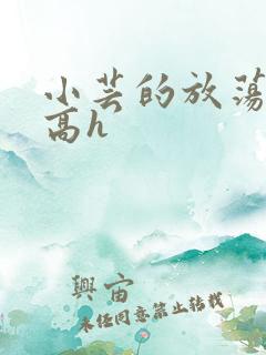 小芸的放荡日记高h