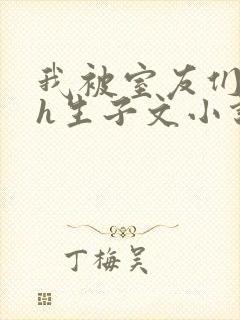 我被室友们强了h生子文小说