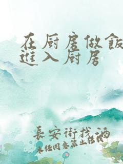 在厨房做饭突然进入厨房