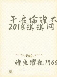 午夜伦理不卡片2018琪琪网