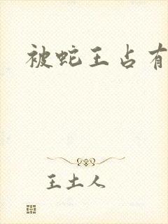 被蛇王占有