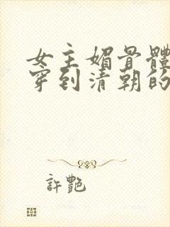 女主媚骨体质的穿到清朝的小说