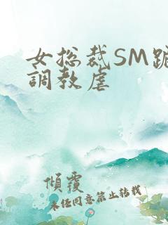 女总裁SM跪爬调教虐