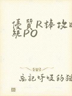 优质R棒攻略系统PO