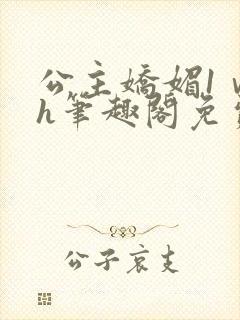 公主娇媚1ⅴ1h笔趣阁免费阅读