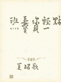 班长你轻点灬爽灬宝贝一