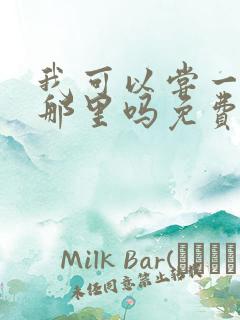 我可以尝一下你那里吗免费