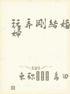 玩弄刚结婚的少妇