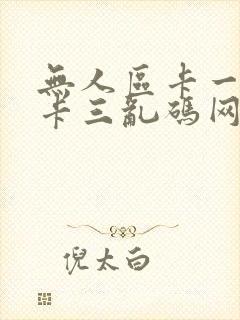 无人区卡一卡二卡三乱码网站