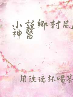 小说乡村风流小神医