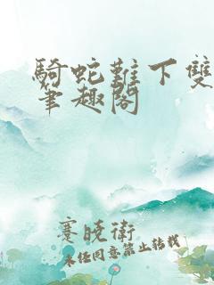 骑蛇难下双金银笔趣阁