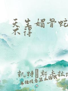 天生媚骨蛇王惹不得