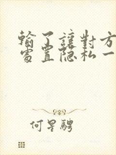 输了让对方随便处置隐私一个月