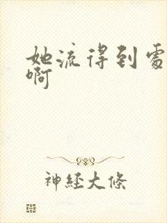 她流得到处都是啊