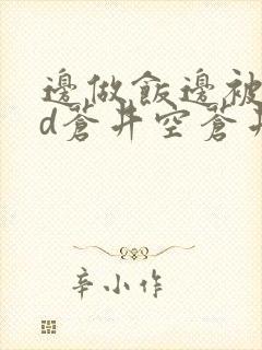 边做饭边被躁bd苍井空苍井空