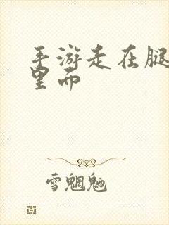 手游走在腿的最里面