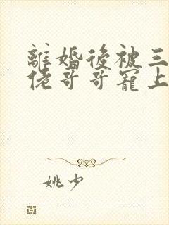 离婚后被三个大佬哥哥宠上天