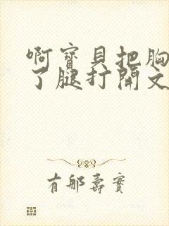 啊宝贝把胸罩脱了腿打开文章