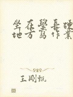 坐在学长硬硬的地方写作业