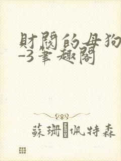 财阀的母狗们1-3笔趣阁