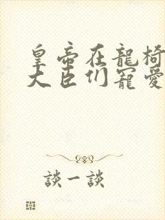 皇帝在龙椅上被大臣们宠爱