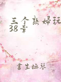 三个熟妇玩双飞38章