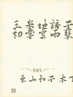 玉米地诱子偷伦初尝云雨孽欲