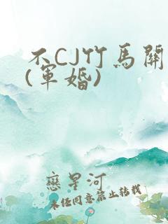 不CJ竹马关系(军婚)