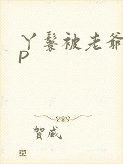 丫鬟被老爷玩NP