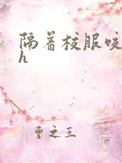 隔着校服咬她奶h