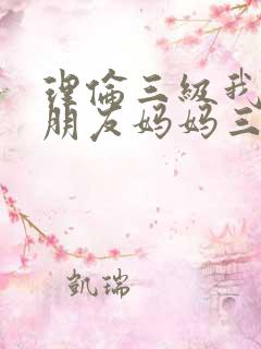 理伦三级我的女朋友妈妈三