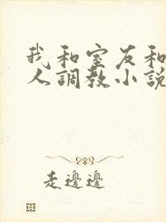 我和室友和八个人调教小说在线看