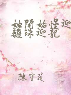 她开始慢迎迎合骊珠迎龙