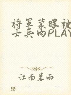 将军蒙眼被自己士兵肉PLAY